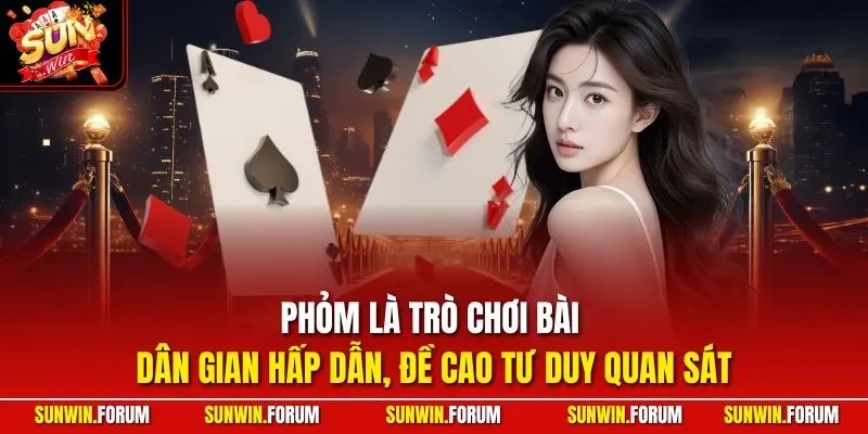 Phỏm là trò chơi bài dân gian hấp dẫn, đề cao tư duy quan sát 